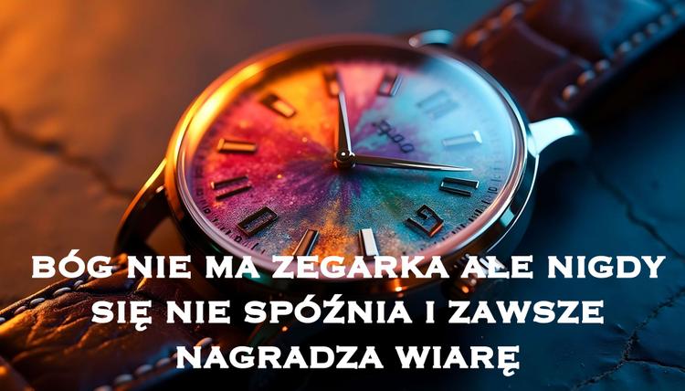 Bóg nie ma zegarka, ale nigdy się nie spóźnia i zawsze nagradza wiarę