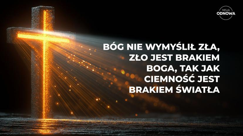 Bóg nie wymyślił zła, zło jest brakiem Boga, tak jak ciemność jest brakiem światła