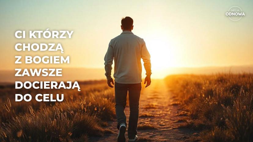 Ci, którzy chodzą z Bogiem, zawsze docierają do celu