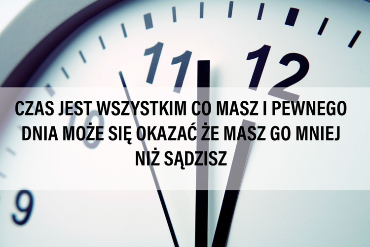 Czas jest wszystkim co masz...