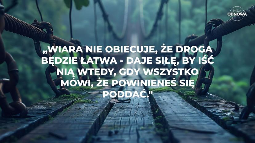 Wiara nie obiecuje, że droga będzie łatwa - daje siłę, by iść nią wtedy, gdy wszystko mówi, że powinieneś się poddać.