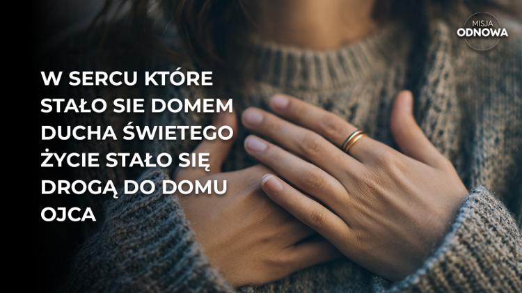 W sercu które stało się domem Ducha Świętego życie stało się drogą do domu Ojca.